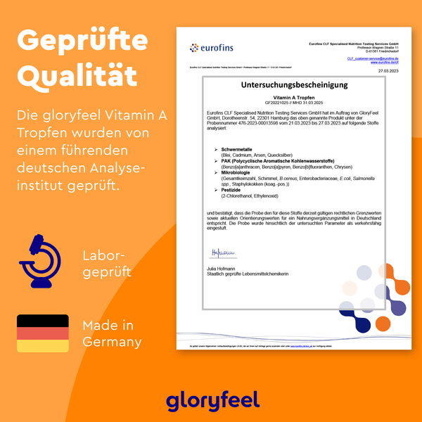 Das deutsche Zertifikat „Geprüfte Qualität“ mit den Symbolen „Laborgeprüft“ und „Made in Germany“ trägt die Logos von eurofins und gloryfeel. Es hebt Vitamin-A-angereicherte Produkte hervor und garantiert höchste Qualität und Vertrauen in die Vitamin-A-Tropfen der gloryfeel GmbH.